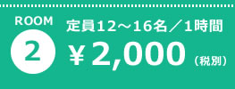 ROOM2 定員12〜16名／1時間 ¥2,000（税別）